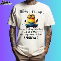 Minion Bitch Please I'm So Fucking Fabulous I Pee Glitter Shit Cupcakes And Fart Rainbows Shirt