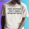 Real Women Don't Date Arsenal Fans Shirt