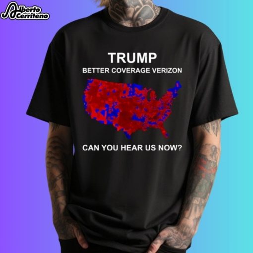 Trump Better Coverage Than Verizon Can You Hear Us Now Shirt