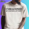 Undiagnosed But Something Ain't Right Shirt