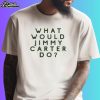 What Would Jimmy Carter Do Shirt