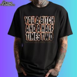 You A Bitch And A Half Times Two Shirt