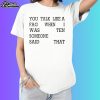 You Talk Like A Fag When I Was Ten Someone Said That Shirt