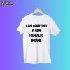 I Am Carrying A Gun I Am Also Insane Shirt