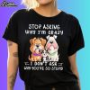 Dog Stop Asking Why I'm Crazy I Don't Ask Why You're So Stupid Shirt