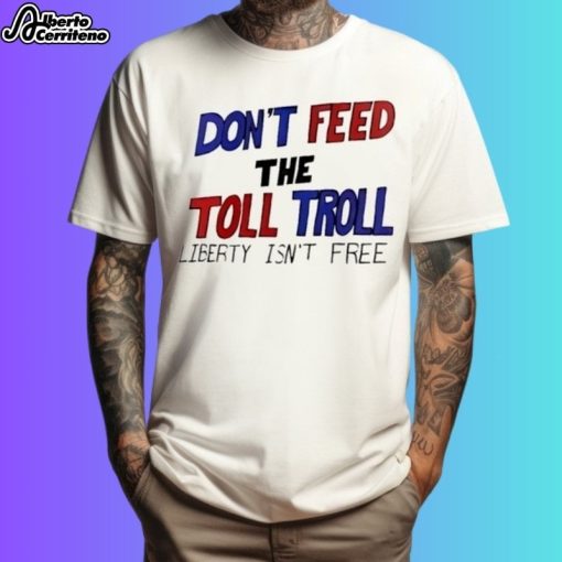 Don't Feed The Toll Troll Liberty Isn't Free Shirt