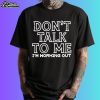 Don't Talk To Me I'm Working Out Shirt