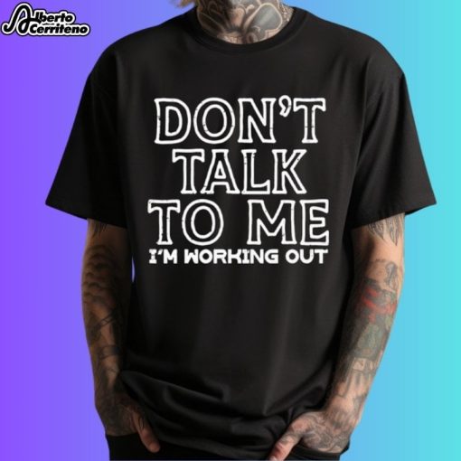 Don't Talk To Me I'm Working Out Shirt