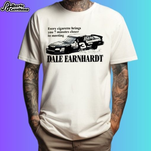 Every Cigarette Brings You 7 Minutes Closer To Meeting Dale Earnhardt Shirt