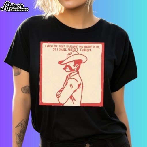 I Died 100 Times To Become This Version Of Me So I Shall Protect Fiercely Shirt