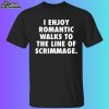 I Enjoy Romantic Walks To The Line Of Scrimmage Shirt