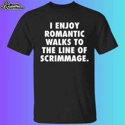 I Enjoy Romantic Walks To The Line Of Scrimmage Shirt