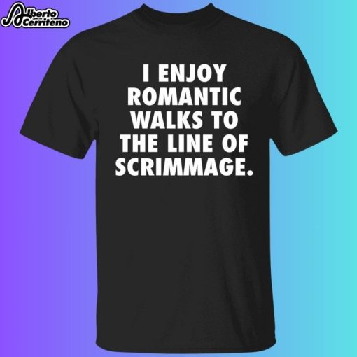 I Enjoy Romantic Walks To The Line Of Scrimmage Shirt