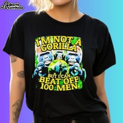 I'm Not a Gorilla But I Can Beat Off 100 Men Shirt