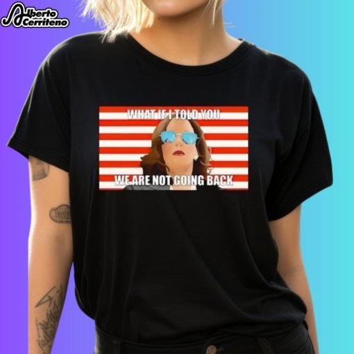 Kamala Harris What If I Told You We Are Not Going Back Shirt