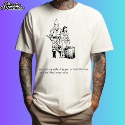 Me And My Wife Saw You Across The Bar And We Liked Your Vibe Shirt
