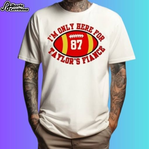 Taylor Kelce Engaged I'm Only Here For Taylor's Fiance Shirt