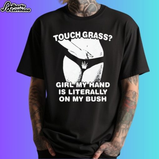 Touch Grass Girl My Hand Is Literally On My Bush Shirt