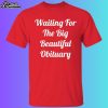 Waiting For The Big Beautiful Obituary Shirt