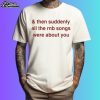 And Then Suddenly All The Rnb Songs Were About You T-Shirt