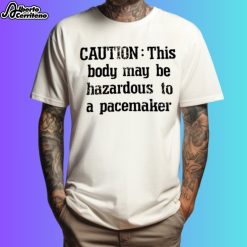 Caution This Body May Be Hazardous To A Pacemaker Shirt