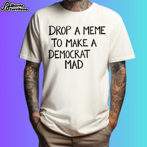 Drop A Meme To Make A Democrat Mad Shirt