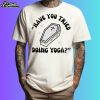 Have You Tried Doing Yoga Shirt