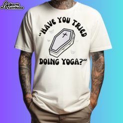 Have You Tried Doing Yoga Shirt